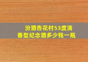 汾酒杏花村53度清香型纪念酒多少钱一瓶