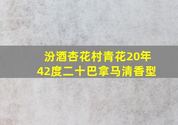 汾酒杏花村青花20年42度二十巴拿马清香型