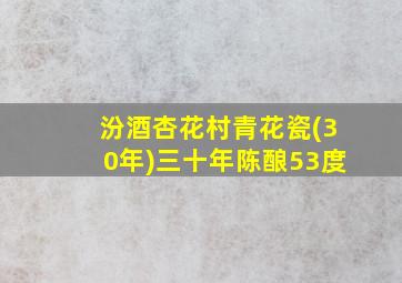 汾酒杏花村青花瓷(30年)三十年陈酿53度