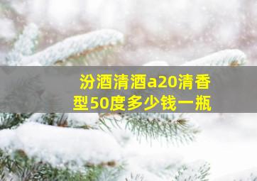 汾酒清酒a20清香型50度多少钱一瓶