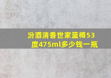 汾酒清香世家蓝樽53度475ml多少钱一瓶