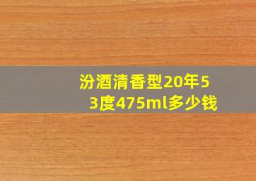 汾酒清香型20年53度475ml多少钱