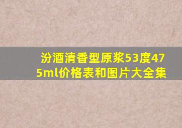 汾酒清香型原浆53度475ml价格表和图片大全集