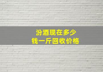 汾酒现在多少钱一斤回收价格