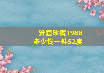 汾酒珍藏1988多少钱一件52度