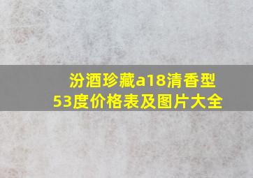 汾酒珍藏a18清香型53度价格表及图片大全