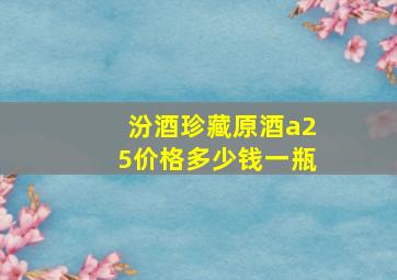 汾酒珍藏原酒a25价格多少钱一瓶