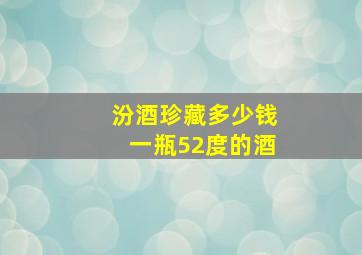 汾酒珍藏多少钱一瓶52度的酒