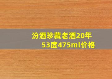 汾酒珍藏老酒20年53度475ml价格