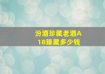 汾酒珍藏老酒A18臻藏多少钱