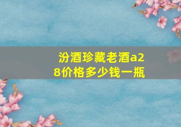 汾酒珍藏老酒a28价格多少钱一瓶