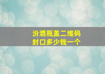 汾酒瓶盖二维码封口多少钱一个