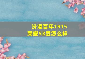 汾酒百年1915荣耀53度怎么样