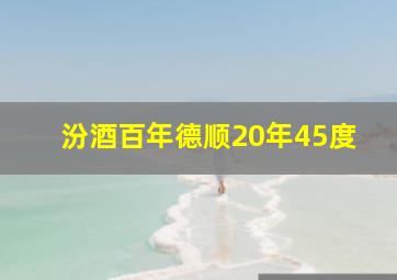 汾酒百年德顺20年45度