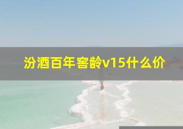 汾酒百年窖龄v15什么价