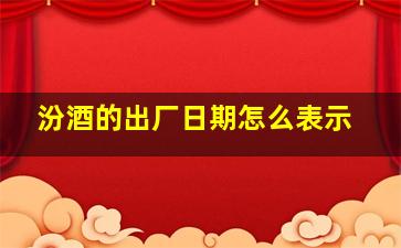 汾酒的出厂日期怎么表示