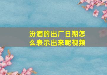 汾酒的出厂日期怎么表示出来呢视频