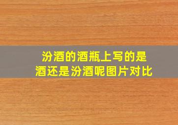 汾酒的酒瓶上写的是酒还是汾酒呢图片对比