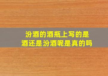 汾酒的酒瓶上写的是酒还是汾酒呢是真的吗