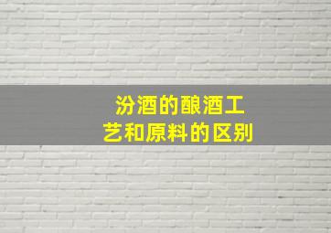 汾酒的酿酒工艺和原料的区别