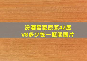 汾酒窖藏原浆42度v8多少钱一瓶呢图片