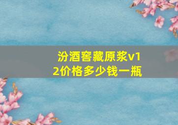 汾酒窖藏原浆v12价格多少钱一瓶