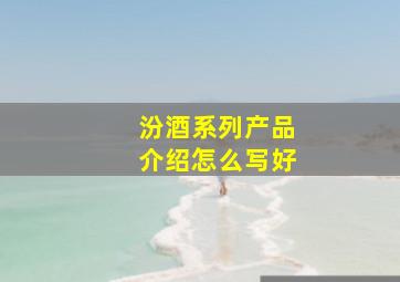 汾酒系列产品介绍怎么写好