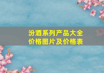 汾酒系列产品大全价格图片及价格表