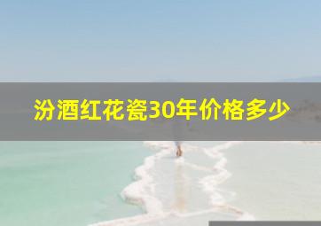 汾酒红花瓷30年价格多少