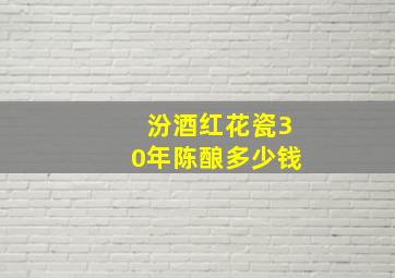 汾酒红花瓷30年陈酿多少钱