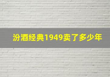 汾酒经典1949卖了多少年