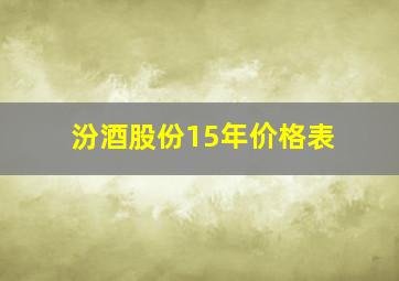 汾酒股份15年价格表