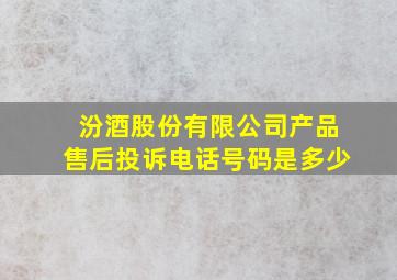 汾酒股份有限公司产品售后投诉电话号码是多少