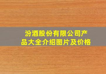 汾酒股份有限公司产品大全介绍图片及价格