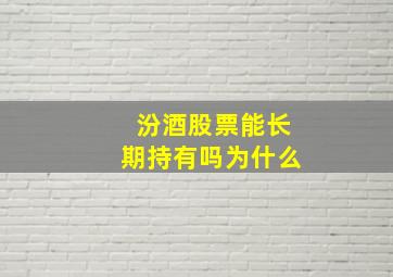 汾酒股票能长期持有吗为什么