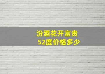 汾酒花开富贵52度价格多少