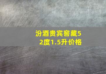 汾酒贵宾窖藏52度1.5升价格