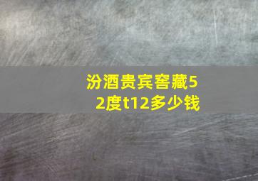 汾酒贵宾窖藏52度t12多少钱