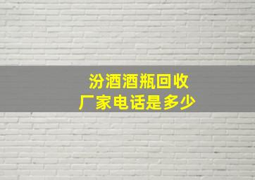 汾酒酒瓶回收厂家电话是多少