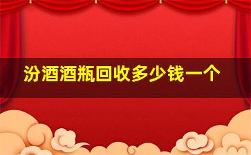 汾酒酒瓶回收多少钱一个