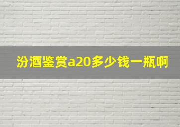 汾酒鉴赏a20多少钱一瓶啊