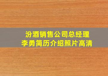 汾酒销售公司总经理李勇简历介绍照片高清