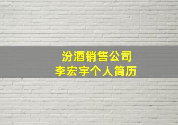 汾酒销售公司李宏宇个人简历