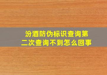 汾酒防伪标识查询第二次查询不到怎么回事