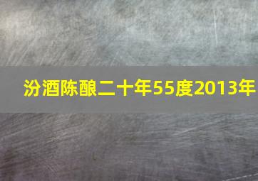 汾酒陈酿二十年55度2013年