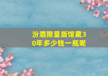 汾酒限量版馆藏30年多少钱一瓶呢