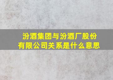 汾酒集团与汾酒厂股份有限公司关系是什么意思