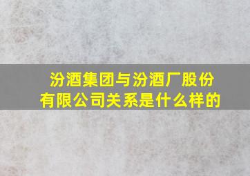 汾酒集团与汾酒厂股份有限公司关系是什么样的