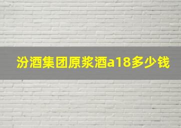 汾酒集团原浆酒a18多少钱