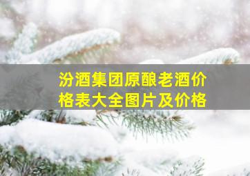 汾酒集团原酿老酒价格表大全图片及价格